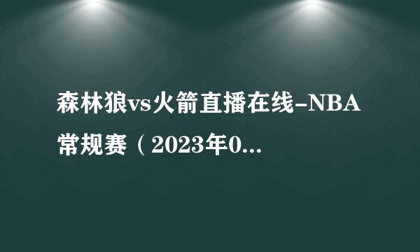 森林狼vs火箭直播在线-NBA常规赛(2023年01月24日)