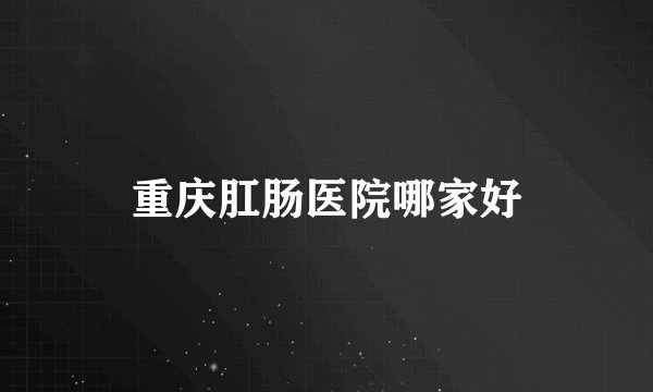 重庆肛肠医院哪家好