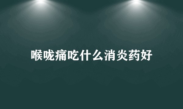 喉咙痛吃什么消炎药好