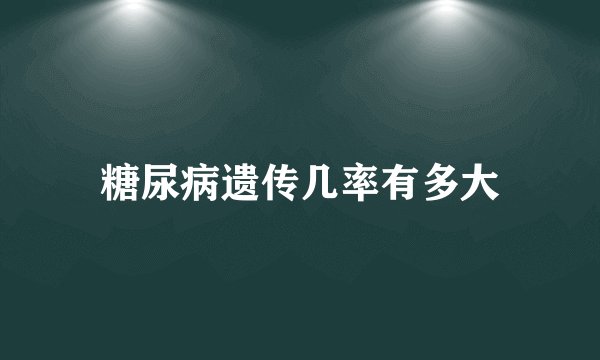 糖尿病遗传几率有多大