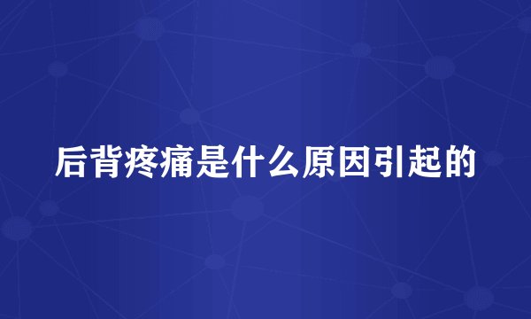 后背疼痛是什么原因引起的