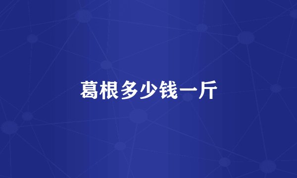 葛根多少钱一斤