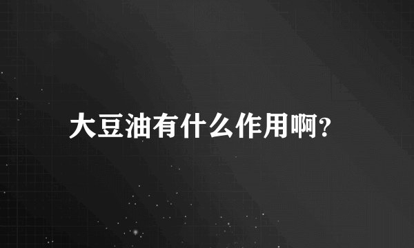 大豆油有什么作用啊？