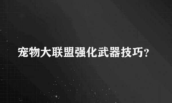 宠物大联盟强化武器技巧?