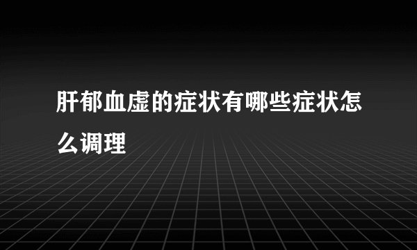 肝郁血虚的症状有哪些症状怎么调理