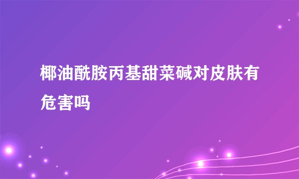 椰油酰胺丙基甜菜碱对皮肤有危害吗