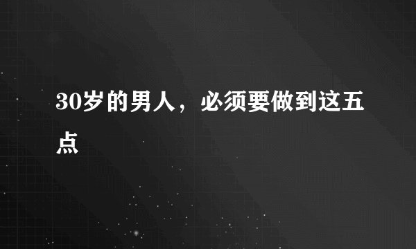 30岁的男人,必须要做到这五点