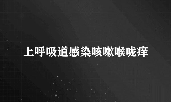 上呼吸道感染咳嗽喉咙痒