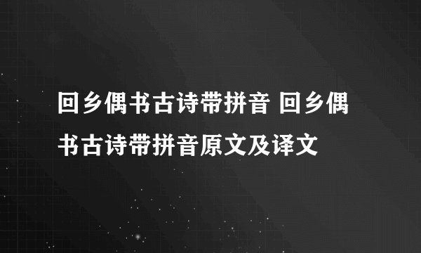 回乡偶书古诗带拼音 回乡偶书古诗带拼音原文及译文