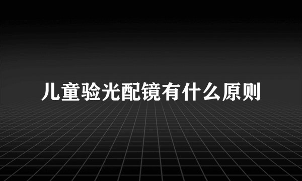 儿童验光配镜有什么原则