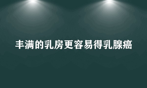 丰满的乳房更容易得乳腺癌