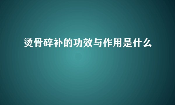 烫骨碎补的功效与作用是什么