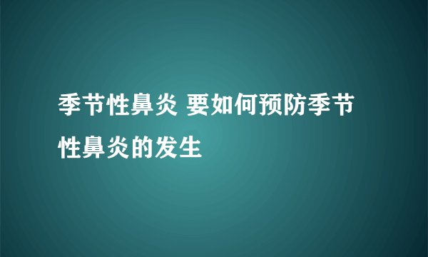 季节性鼻炎 要如何预防季节性鼻炎的发生