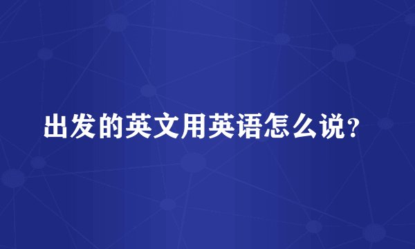 出发的英文用英语怎么说？