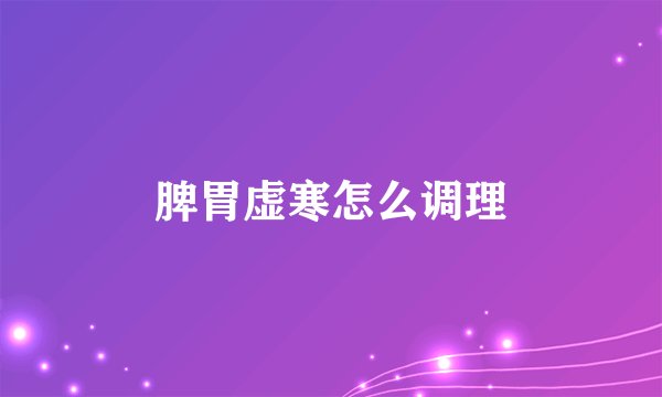 脾胃虚寒怎么调理