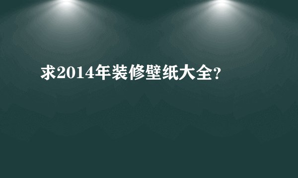 求2014年装修壁纸大全?