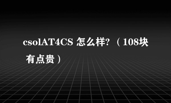 csolAT4CS 怎么样? （108块 有点贵）