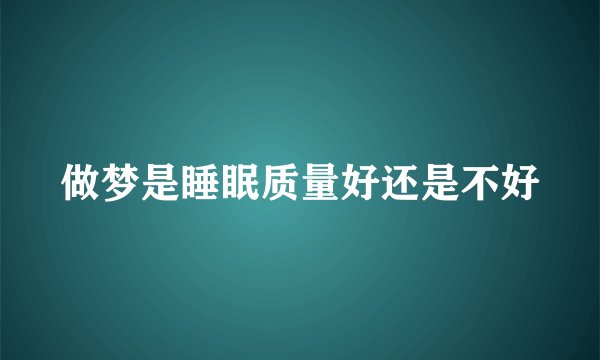 做梦是睡眠质量好还是不好