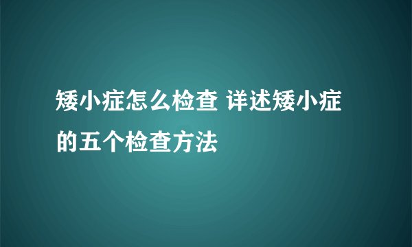 矮小症怎么检查 详述矮小症的五个检查方法