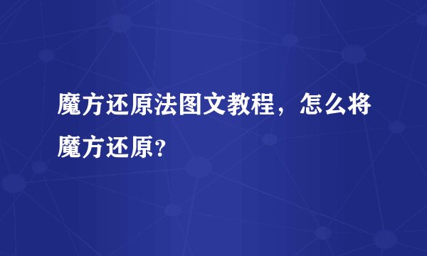 魔方还原法图文教程,怎么将魔方还原?