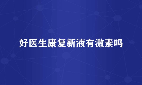 好医生康复新液有激素吗