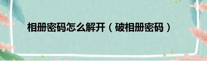 相册密码怎么解开(破相册密码)