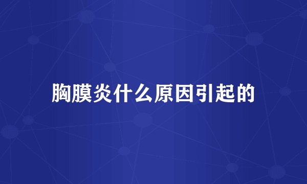 胸膜炎什么原因引起的