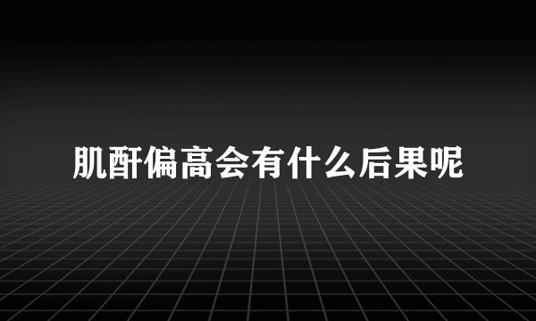 肌酐偏高会有什么后果呢