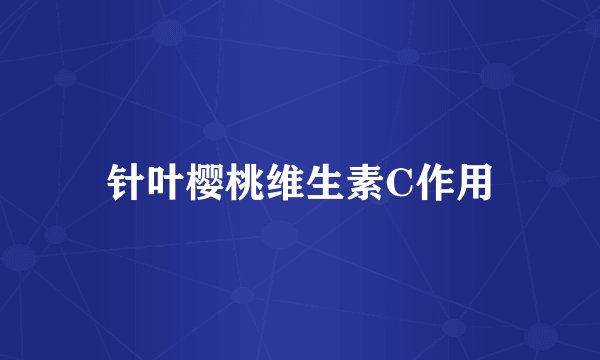 针叶樱桃维生素C作用