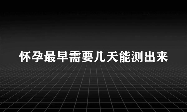 怀孕最早需要几天能测出来