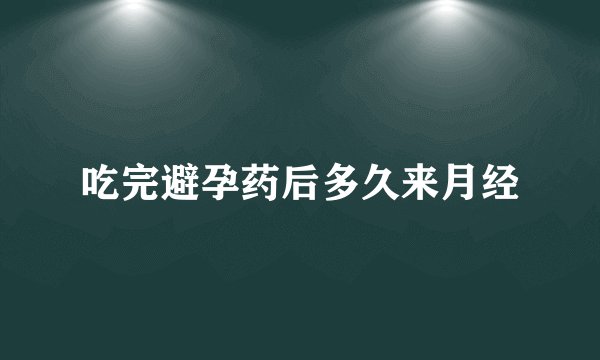 吃完避孕药后多久来月经