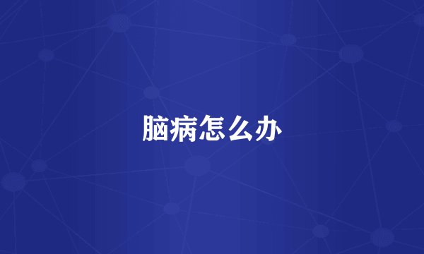 脑病怎么办