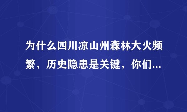 为什么四川凉山州森林大火频繁,历史隐患是关键,你们以为呢?