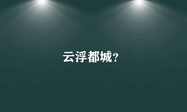 云浮都城？