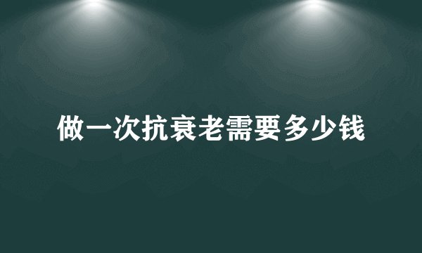做一次抗衰老需要多少钱
