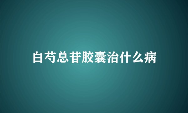 白芍总苷胶囊治什么病