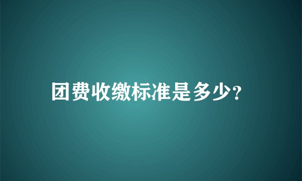 团费收缴标准是多少？