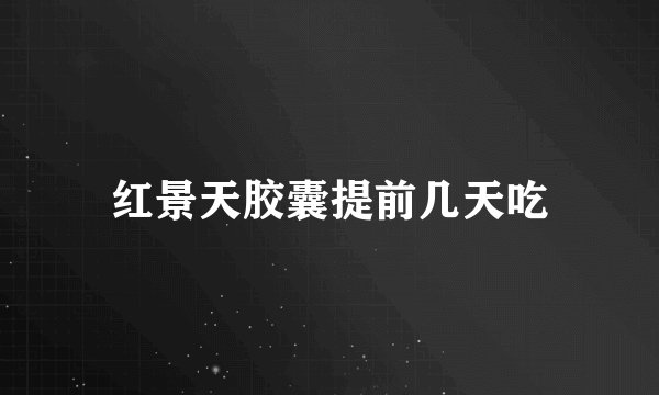 红景天胶囊提前几天吃