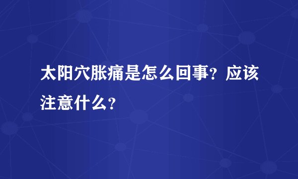 太阳穴胀痛是怎么回事？应该注意什么？