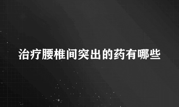治疗腰椎间突出的药有哪些