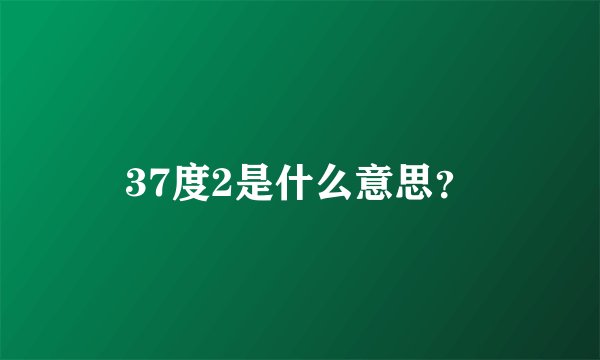 37度2是什么意思？
