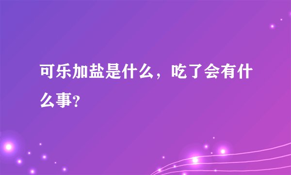 可乐加盐是什么，吃了会有什么事？