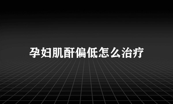 孕妇肌酐偏低怎么治疗