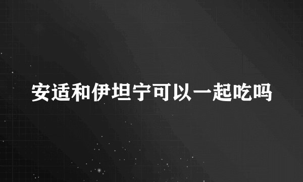 安适和伊坦宁可以一起吃吗