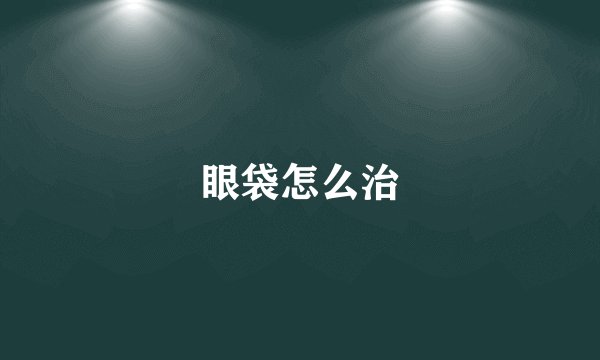眼袋怎么治