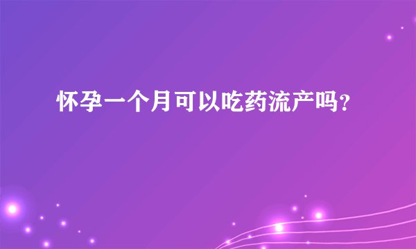 怀孕一个月可以吃药流产吗？