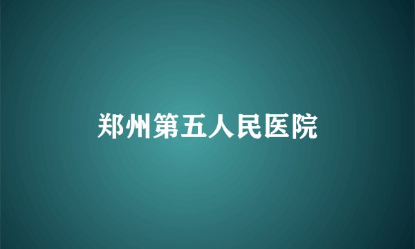 郑州第五人民医院