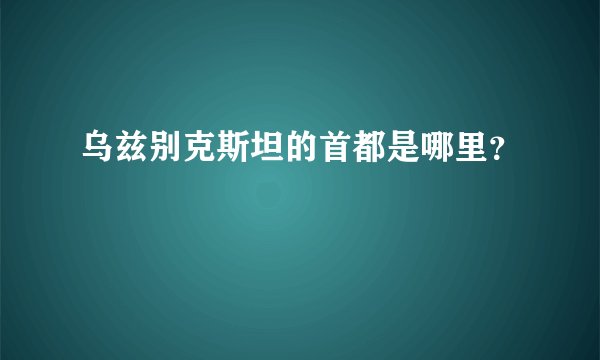 乌兹别克斯坦的首都是哪里？