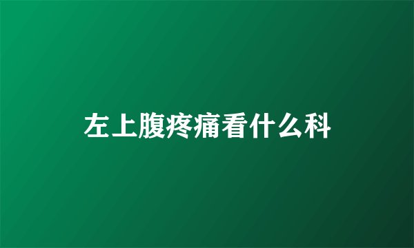 左上腹疼痛看什么科