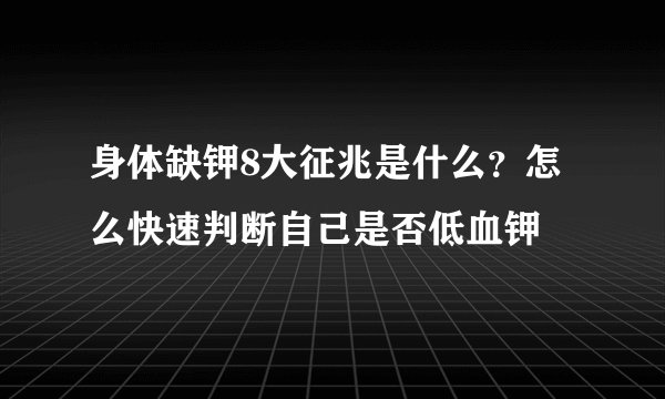 身体缺钾8大征兆是什么?怎么快速判断自己是否低血钾